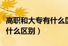 高職和大專(zhuān)有什么區(qū)別和意義（高職和大專(zhuān)有什么區(qū)別）