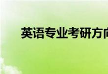 英語(yǔ)專(zhuān)業(yè)考研方向是什么（快來(lái)看看）