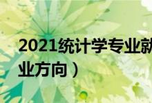 2021統(tǒng)計學專業(yè)就業(yè)前景怎么樣（有哪些就業(yè)方向）