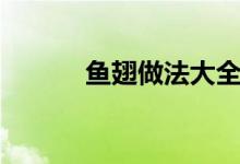 魚翅做法大全（魚翅做法教程）
