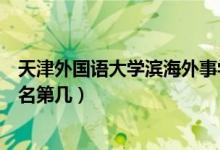 天津外國語大學(xué)濱海外事學(xué)院口碑怎么樣好就業(yè)嗎（全國排名第幾）