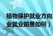 植物保護(hù)就業(yè)方向及前景（2022植物保護(hù)專業(yè)就業(yè)前景如何）