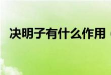 決明子有什么作用（決明子泡水喝的功效）