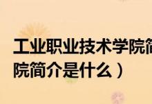 工業(yè)職業(yè)技術學院簡介（昆明工業(yè)職業(yè)技術學院簡介是什么）