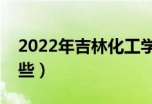 2022年吉林化工學(xué)院怎么樣（王牌專業(yè)有哪些）
