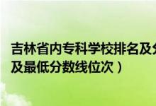 吉林省內(nèi)?？茖W(xué)校排名及分?jǐn)?shù)線（2022年吉林專科院校排名及最低分?jǐn)?shù)線位次）