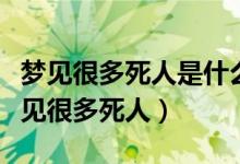 夢(mèng)見(jiàn)很多死人是什么意思周公解夢(mèng)（為什么夢(mèng)見(jiàn)很多死人）