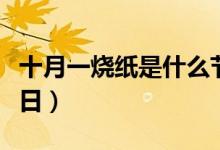 十月一燒紙是什么節(jié)日（十月一燒紙是什么節(jié)日）