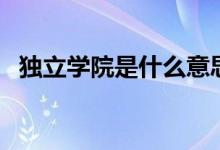 獨立學院是什么意思（獨立學院是三本嗎）