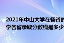 2021年中山大學(xué)在各省的錄取分?jǐn)?shù)線是多少（2021中山大學(xué)各省錄取分?jǐn)?shù)線是多少）