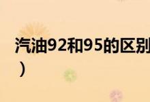 汽油92和95的區(qū)別（關(guān)于汽油92和95的區(qū)別）