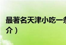 最著名天津小吃一條街（天津十大特色小吃簡(jiǎn)介）