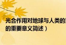 光合作用對(duì)地球與人類的重要意義（光合作用對(duì)地球與人類的重要意義簡(jiǎn)述）