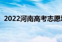 2022河南高考志愿填報時間（該如何填報）