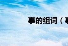 事的組詞（事的組詞是什么）