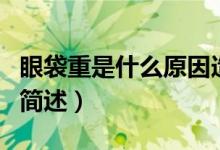 眼袋重是什么原因造成的（眼袋重造成的原因簡(jiǎn)述）
