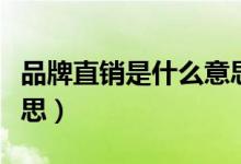 品牌直銷是什么意思（品牌直銷具體是什么意思）