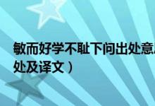 敏而好學(xué)不恥下問(wèn)出處意思是什么（?敏而好學(xué),不恥下問(wèn)出處及譯文）