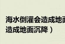 海水倒灌會(huì)造成地面沉降嗎（海水倒灌會(huì)不會(huì)造成地面沉降）