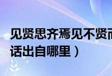 見(jiàn)賢思齊焉見(jiàn)不賢而內(nèi)自省也意思翻譯(這句話出自哪里)