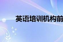 英語培訓機構(gòu)前十名（哪個機構(gòu)好）