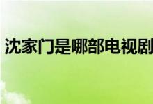 沈家門是哪部電視?。ㄊ且粋€怎樣的人物呢）