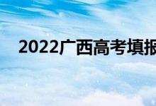 2022廣西高考填報志愿時間（填報日期）