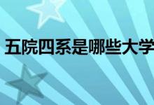 五院四系是哪些大學(xué)（五院四系是哪些大學(xué)）