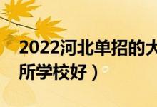 2022河北單招的大專學(xué)校哪個(gè)比較好（選哪所學(xué)校好）