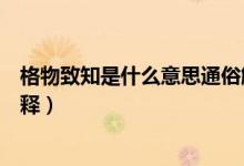 格物致知是什么意思通俗解釋（格物致知是什么意思通俗解釋）