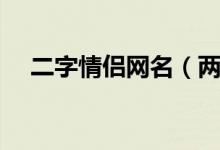 二字情侶網(wǎng)名（兩個(gè)字的好聽(tīng)情侶網(wǎng)名）