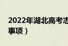 2022年湖北高考志愿填報時間（有什么注意事項）