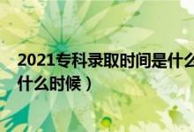 2021專科錄取時(shí)間是什么時(shí)候河南（2021?？其浫r(shí)間是什么時(shí)候）