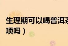 生理期可以喝普洱茶嗎（生理期有絕對(duì)禁忌事項(xiàng)嗎）