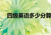 四級(jí)英語(yǔ)多少分算過(guò)（及格分?jǐn)?shù)是多少）