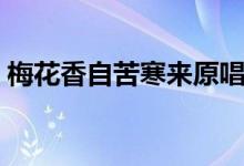 梅花香自苦寒來(lái)原唱（梅花香自苦寒來(lái)意思）