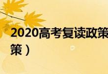 2020高考復讀政策新變化（2020高考復讀政策）