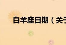 白羊座日期（關(guān)于白羊座的時間介紹）