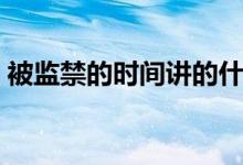 被監(jiān)禁的時間講的什么（被監(jiān)禁的時間內(nèi)容）