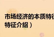 市場(chǎng)經(jīng)濟(jì)的本質(zhì)特征是什么（市場(chǎng)經(jīng)濟(jì)的本質(zhì)特征介紹）