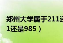 鄭州大學屬于211還是985(鄭州大學屬于211還是985)