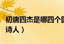 初唐四杰是哪四個(gè)國(guó)家的（初唐四杰是哪四位詩(shī)人）