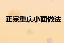 正宗重慶小面做法（重慶小面做法及配方）