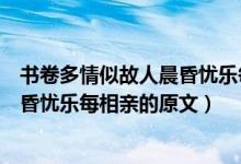 書(shū)卷多情似故人晨昏憂(yōu)樂(lè)每相親的意思（書(shū)卷多情似故人晨昏憂(yōu)樂(lè)每相親的原文）