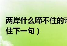 兩岸什么啼不住的詩(shī)句（古詩(shī)兩岸什么聲啼不住下一句）