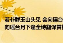 若非群玉山頭見 會(huì)向瑤臺(tái)月下逢啥意思（若非群玉山頭見會(huì)向瑤臺(tái)月下逢全詩(shī)翻譯賞析及作者出處）