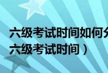 六級考試時間如何分配（教你如何合理地分配六級考試時間）