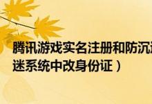 騰訊游戲實名注冊和防沉迷系統(tǒng)官網(wǎng)修改（如何在騰訊防沉迷系統(tǒng)中改身份證）