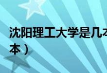 沈陽(yáng)理工大學(xué)是幾本院校（沈陽(yáng)理工大學(xué)是幾本）