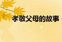 孝敬父母的故事（二十四孝故事簡(jiǎn)介）
